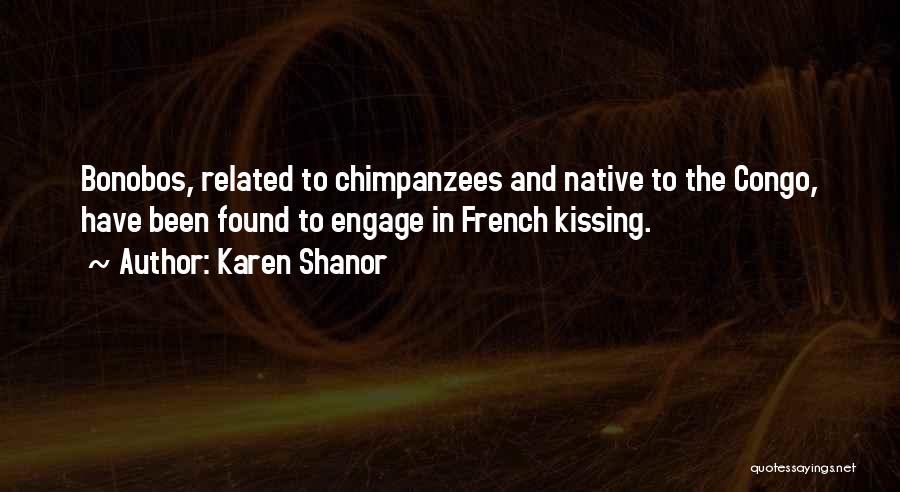 Karen Shanor Quotes: Bonobos, Related To Chimpanzees And Native To The Congo, Have Been Found To Engage In French Kissing.