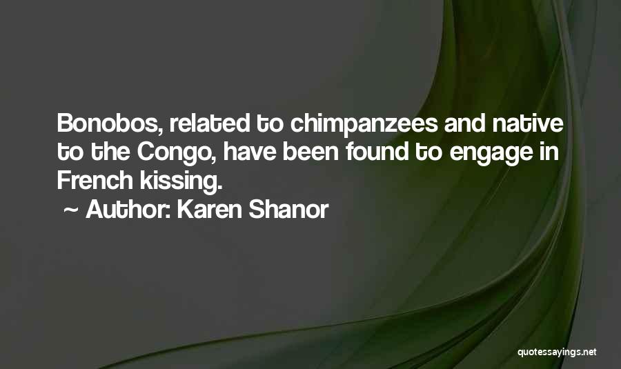 Karen Shanor Quotes: Bonobos, Related To Chimpanzees And Native To The Congo, Have Been Found To Engage In French Kissing.