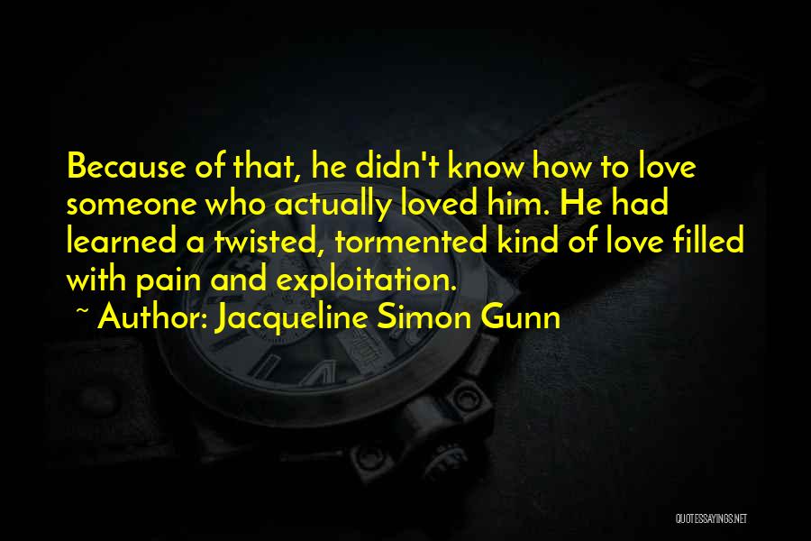 Jacqueline Simon Gunn Quotes: Because Of That, He Didn't Know How To Love Someone Who Actually Loved Him. He Had Learned A Twisted, Tormented