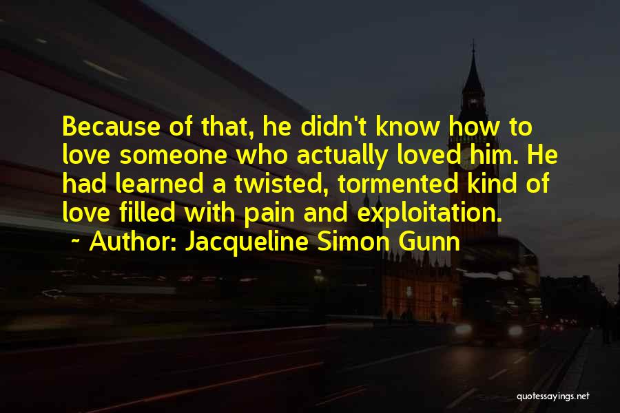 Jacqueline Simon Gunn Quotes: Because Of That, He Didn't Know How To Love Someone Who Actually Loved Him. He Had Learned A Twisted, Tormented