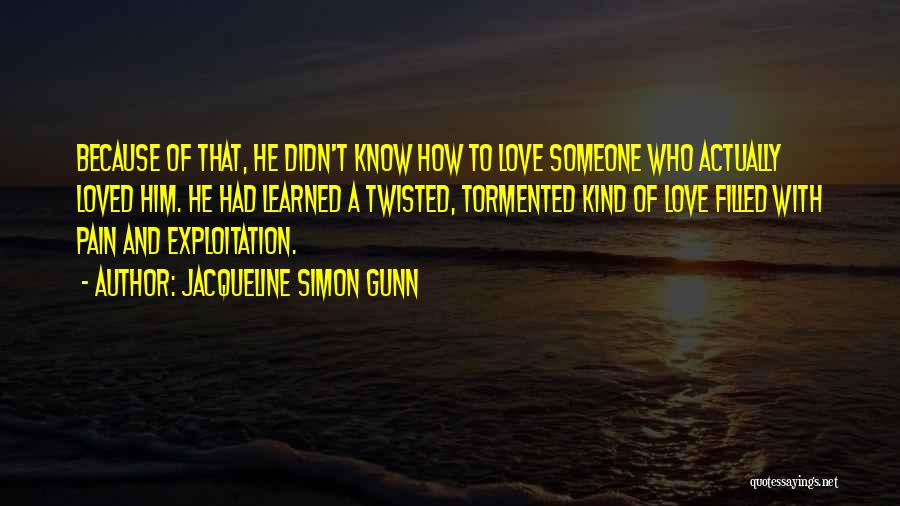 Jacqueline Simon Gunn Quotes: Because Of That, He Didn't Know How To Love Someone Who Actually Loved Him. He Had Learned A Twisted, Tormented