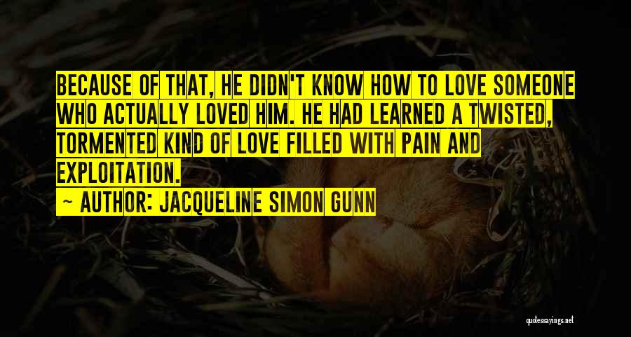 Jacqueline Simon Gunn Quotes: Because Of That, He Didn't Know How To Love Someone Who Actually Loved Him. He Had Learned A Twisted, Tormented