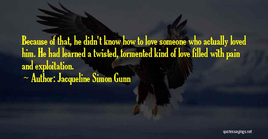 Jacqueline Simon Gunn Quotes: Because Of That, He Didn't Know How To Love Someone Who Actually Loved Him. He Had Learned A Twisted, Tormented