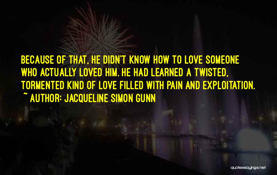 Jacqueline Simon Gunn Quotes: Because Of That, He Didn't Know How To Love Someone Who Actually Loved Him. He Had Learned A Twisted, Tormented