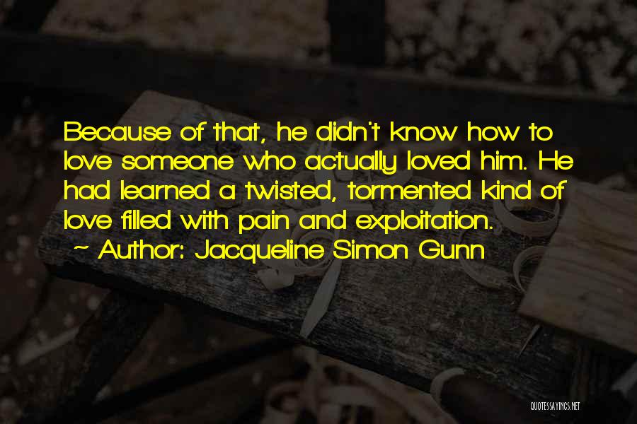 Jacqueline Simon Gunn Quotes: Because Of That, He Didn't Know How To Love Someone Who Actually Loved Him. He Had Learned A Twisted, Tormented