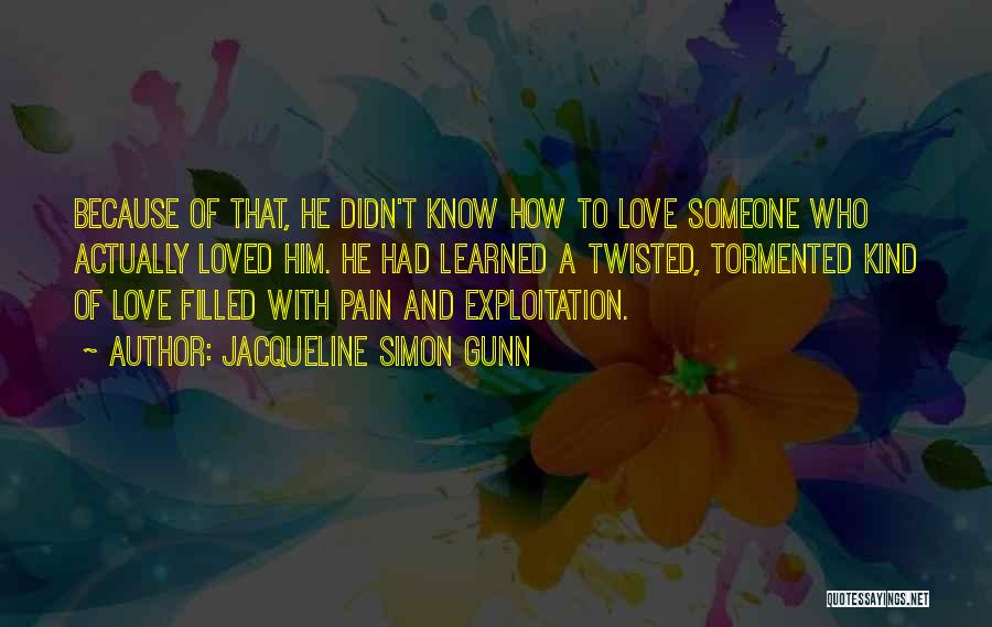 Jacqueline Simon Gunn Quotes: Because Of That, He Didn't Know How To Love Someone Who Actually Loved Him. He Had Learned A Twisted, Tormented