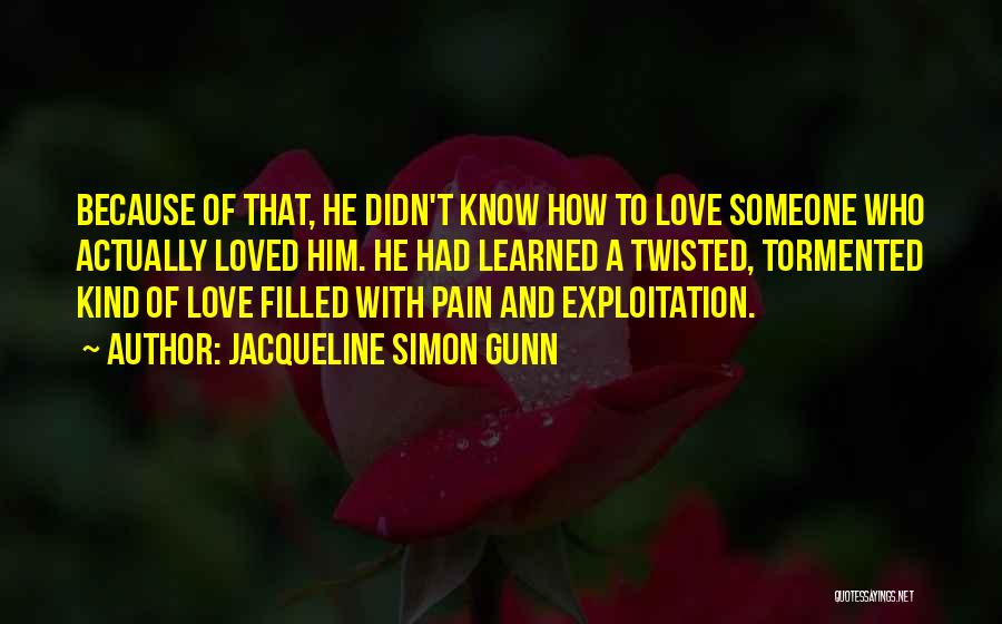 Jacqueline Simon Gunn Quotes: Because Of That, He Didn't Know How To Love Someone Who Actually Loved Him. He Had Learned A Twisted, Tormented