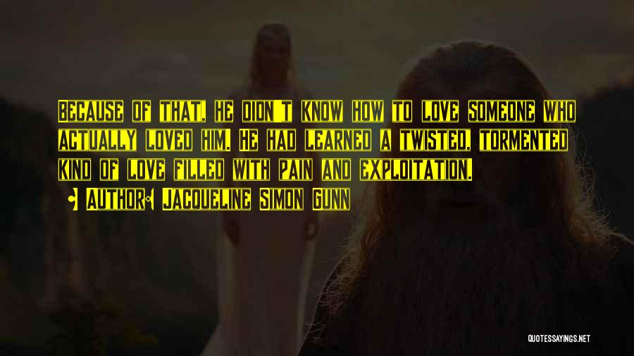 Jacqueline Simon Gunn Quotes: Because Of That, He Didn't Know How To Love Someone Who Actually Loved Him. He Had Learned A Twisted, Tormented