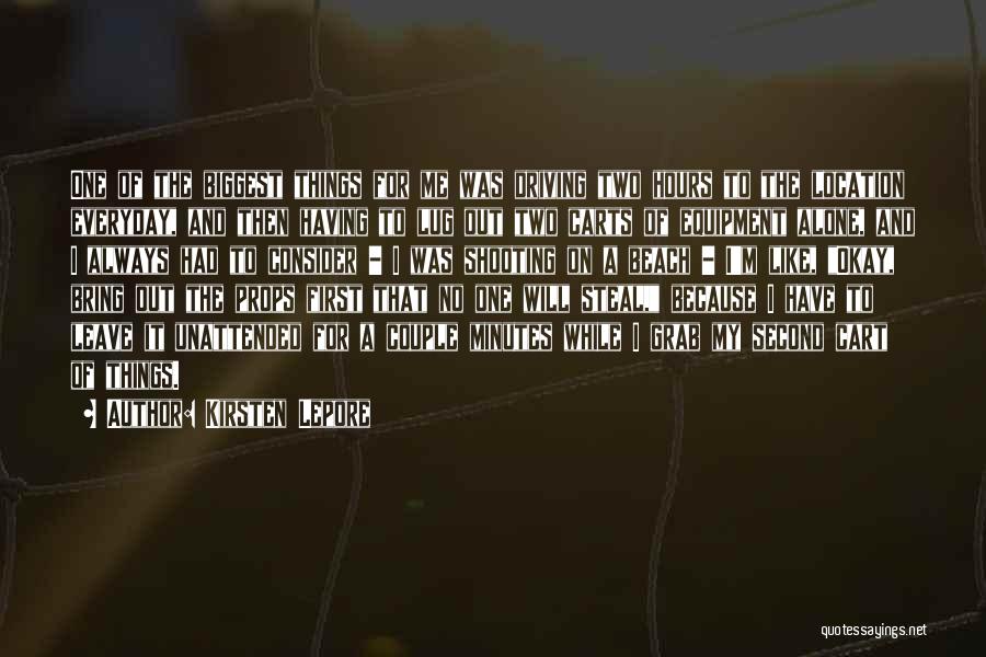 Kirsten Lepore Quotes: One Of The Biggest Things For Me Was Driving Two Hours To The Location Everyday, And Then Having To Lug