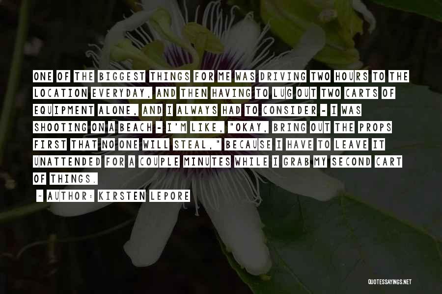 Kirsten Lepore Quotes: One Of The Biggest Things For Me Was Driving Two Hours To The Location Everyday, And Then Having To Lug