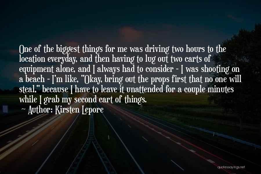 Kirsten Lepore Quotes: One Of The Biggest Things For Me Was Driving Two Hours To The Location Everyday, And Then Having To Lug