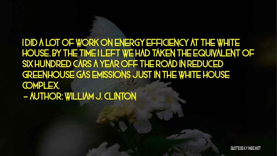William J. Clinton Quotes: I Did A Lot Of Work On Energy Efficiency At The White House. By The Time I Left We Had