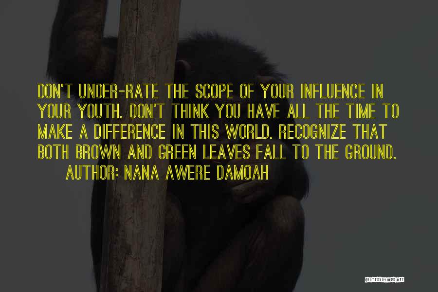 Nana Awere Damoah Quotes: Don't Under-rate The Scope Of Your Influence In Your Youth. Don't Think You Have All The Time To Make A