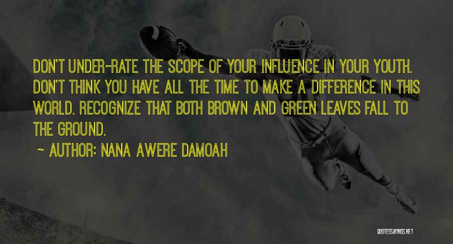 Nana Awere Damoah Quotes: Don't Under-rate The Scope Of Your Influence In Your Youth. Don't Think You Have All The Time To Make A