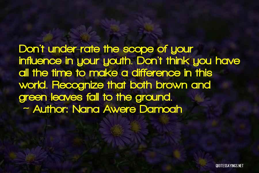 Nana Awere Damoah Quotes: Don't Under-rate The Scope Of Your Influence In Your Youth. Don't Think You Have All The Time To Make A
