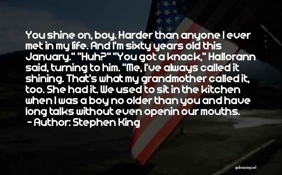 Stephen King Quotes: You Shine On, Boy. Harder Than Anyone I Ever Met In My Life. And I'm Sixty Years Old This January.