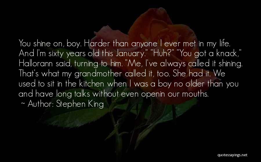 Stephen King Quotes: You Shine On, Boy. Harder Than Anyone I Ever Met In My Life. And I'm Sixty Years Old This January.