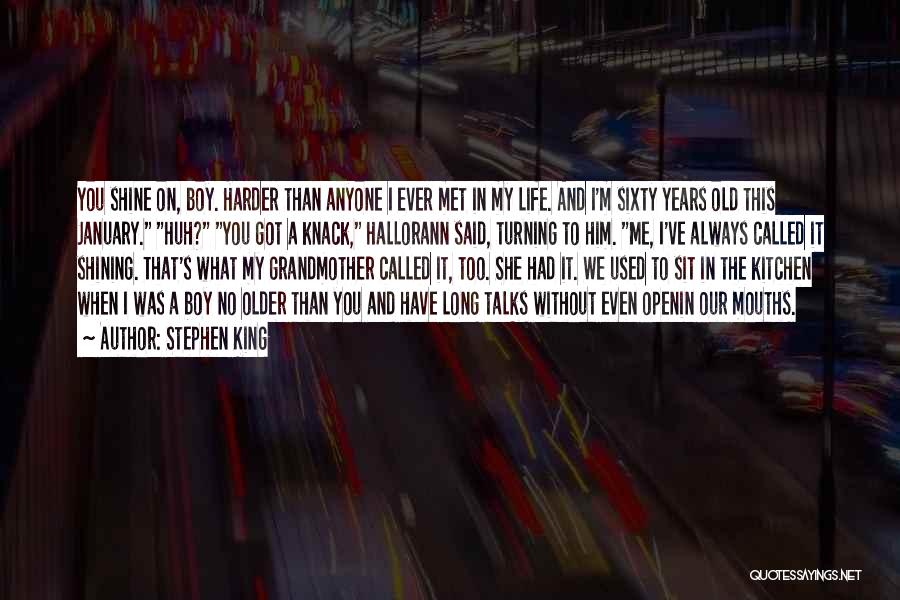 Stephen King Quotes: You Shine On, Boy. Harder Than Anyone I Ever Met In My Life. And I'm Sixty Years Old This January.