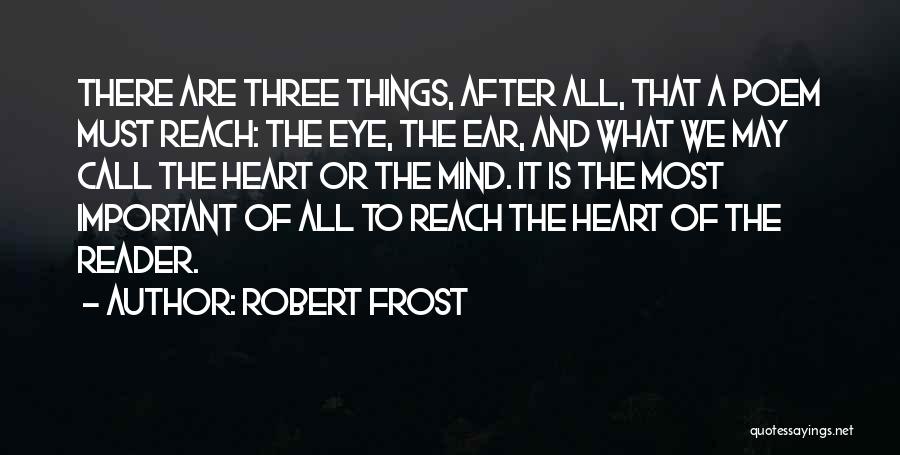 Robert Frost Quotes: There Are Three Things, After All, That A Poem Must Reach: The Eye, The Ear, And What We May Call