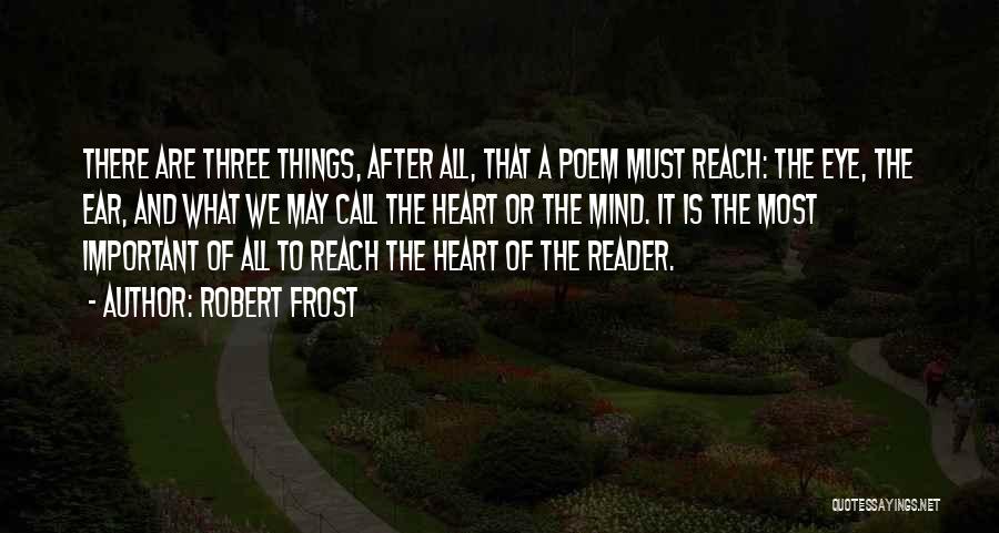 Robert Frost Quotes: There Are Three Things, After All, That A Poem Must Reach: The Eye, The Ear, And What We May Call