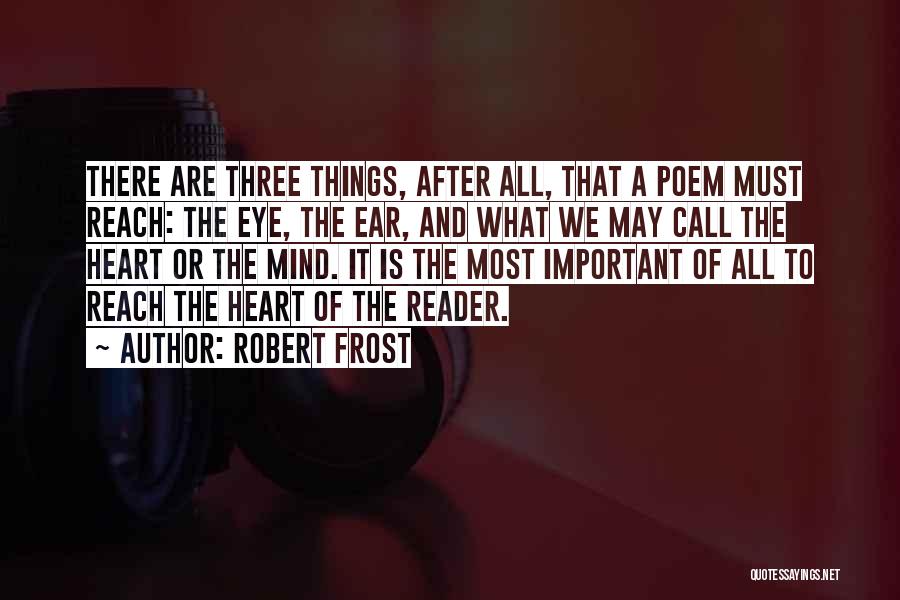 Robert Frost Quotes: There Are Three Things, After All, That A Poem Must Reach: The Eye, The Ear, And What We May Call