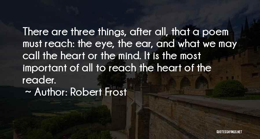 Robert Frost Quotes: There Are Three Things, After All, That A Poem Must Reach: The Eye, The Ear, And What We May Call