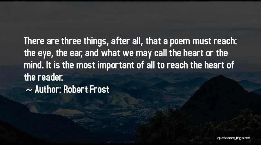Robert Frost Quotes: There Are Three Things, After All, That A Poem Must Reach: The Eye, The Ear, And What We May Call