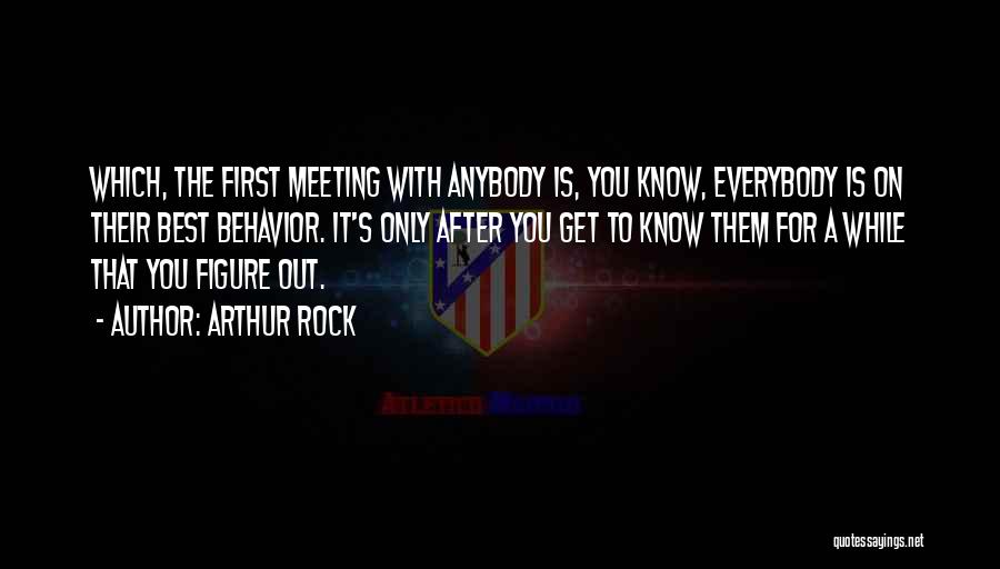 Arthur Rock Quotes: Which, The First Meeting With Anybody Is, You Know, Everybody Is On Their Best Behavior. It's Only After You Get