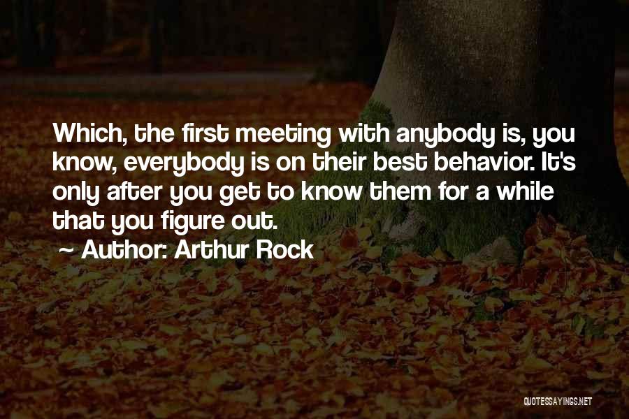 Arthur Rock Quotes: Which, The First Meeting With Anybody Is, You Know, Everybody Is On Their Best Behavior. It's Only After You Get