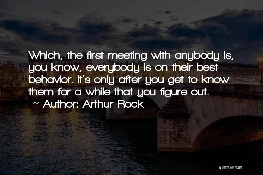 Arthur Rock Quotes: Which, The First Meeting With Anybody Is, You Know, Everybody Is On Their Best Behavior. It's Only After You Get