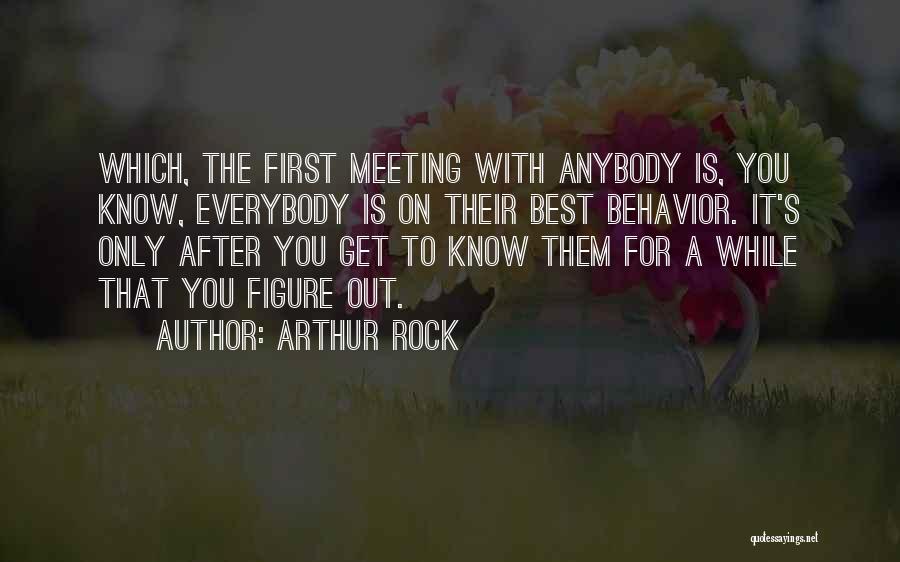 Arthur Rock Quotes: Which, The First Meeting With Anybody Is, You Know, Everybody Is On Their Best Behavior. It's Only After You Get