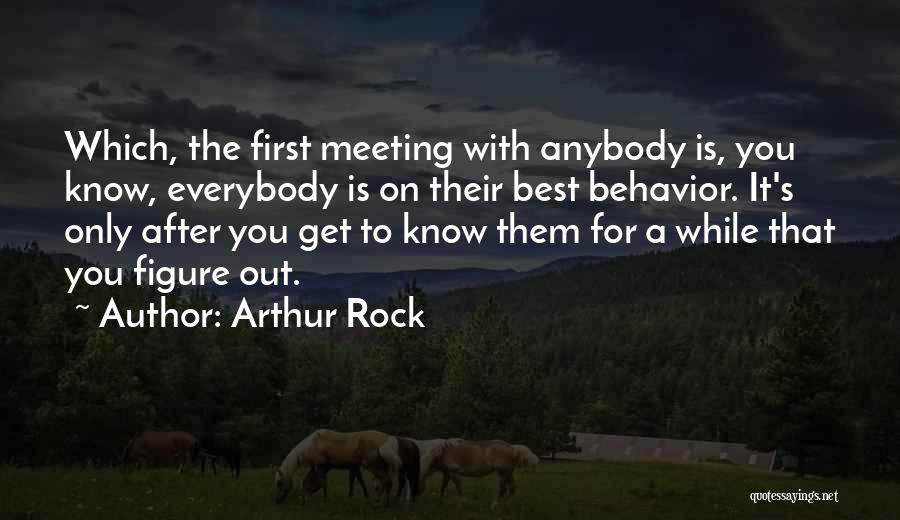 Arthur Rock Quotes: Which, The First Meeting With Anybody Is, You Know, Everybody Is On Their Best Behavior. It's Only After You Get