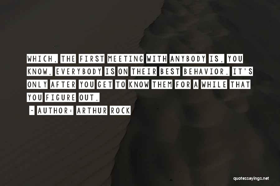 Arthur Rock Quotes: Which, The First Meeting With Anybody Is, You Know, Everybody Is On Their Best Behavior. It's Only After You Get