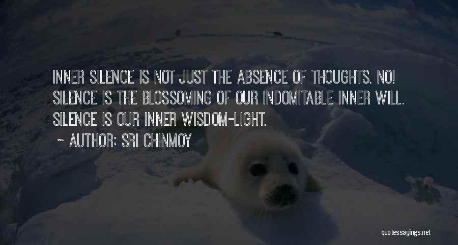 Sri Chinmoy Quotes: Inner Silence Is Not Just The Absence Of Thoughts. No! Silence Is The Blossoming Of Our Indomitable Inner Will. Silence
