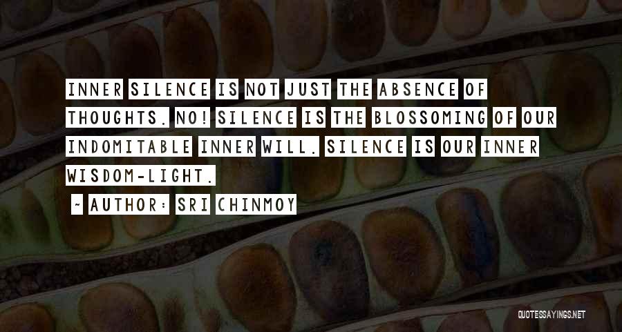 Sri Chinmoy Quotes: Inner Silence Is Not Just The Absence Of Thoughts. No! Silence Is The Blossoming Of Our Indomitable Inner Will. Silence