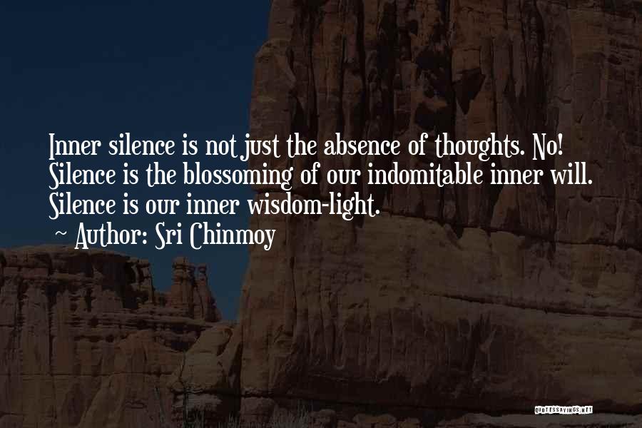 Sri Chinmoy Quotes: Inner Silence Is Not Just The Absence Of Thoughts. No! Silence Is The Blossoming Of Our Indomitable Inner Will. Silence