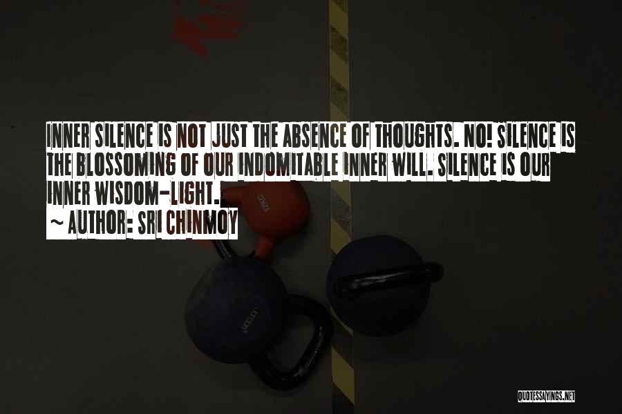 Sri Chinmoy Quotes: Inner Silence Is Not Just The Absence Of Thoughts. No! Silence Is The Blossoming Of Our Indomitable Inner Will. Silence