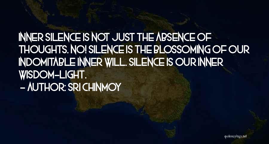 Sri Chinmoy Quotes: Inner Silence Is Not Just The Absence Of Thoughts. No! Silence Is The Blossoming Of Our Indomitable Inner Will. Silence