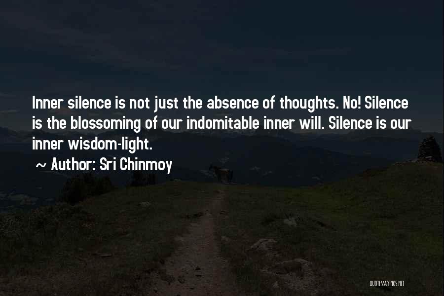 Sri Chinmoy Quotes: Inner Silence Is Not Just The Absence Of Thoughts. No! Silence Is The Blossoming Of Our Indomitable Inner Will. Silence