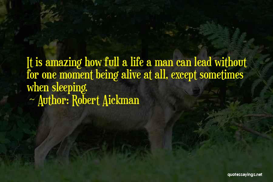 Robert Aickman Quotes: It Is Amazing How Full A Life A Man Can Lead Without For One Moment Being Alive At All, Except