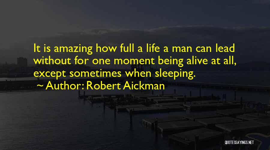 Robert Aickman Quotes: It Is Amazing How Full A Life A Man Can Lead Without For One Moment Being Alive At All, Except