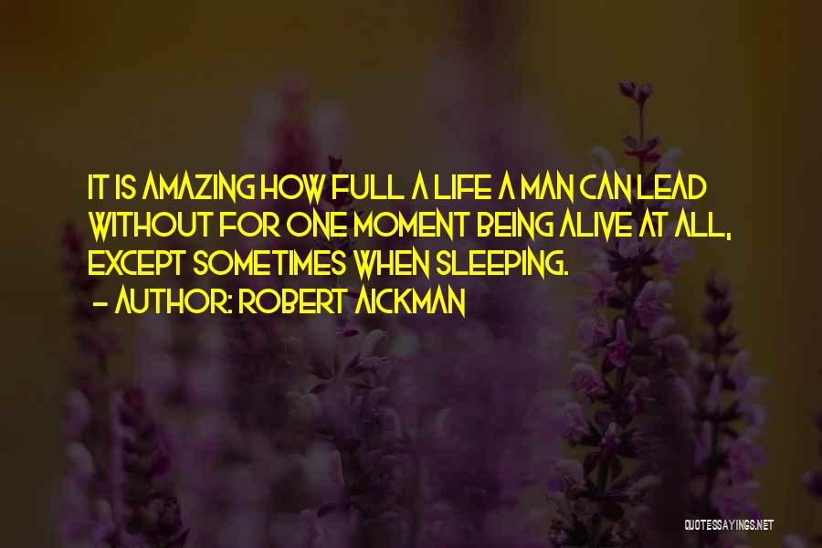 Robert Aickman Quotes: It Is Amazing How Full A Life A Man Can Lead Without For One Moment Being Alive At All, Except