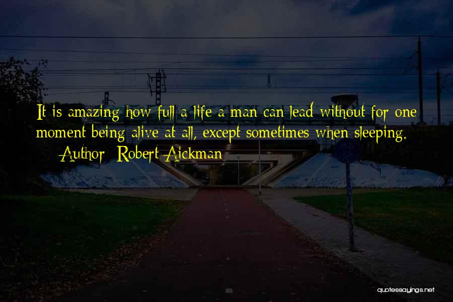 Robert Aickman Quotes: It Is Amazing How Full A Life A Man Can Lead Without For One Moment Being Alive At All, Except