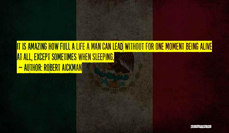 Robert Aickman Quotes: It Is Amazing How Full A Life A Man Can Lead Without For One Moment Being Alive At All, Except