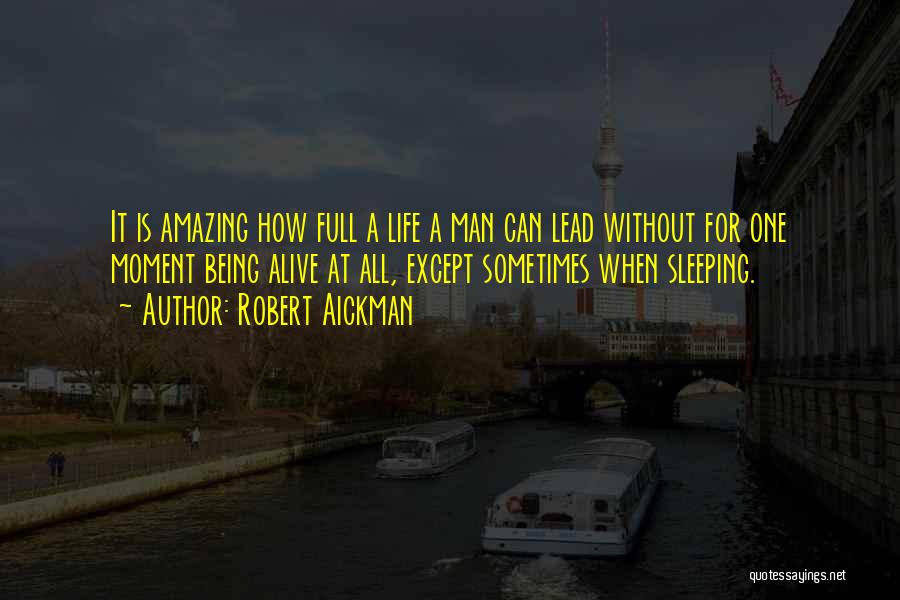 Robert Aickman Quotes: It Is Amazing How Full A Life A Man Can Lead Without For One Moment Being Alive At All, Except