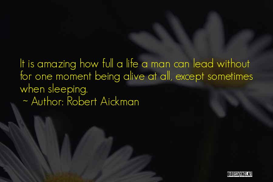Robert Aickman Quotes: It Is Amazing How Full A Life A Man Can Lead Without For One Moment Being Alive At All, Except