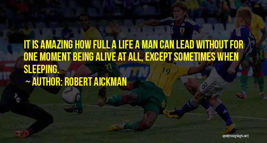 Robert Aickman Quotes: It Is Amazing How Full A Life A Man Can Lead Without For One Moment Being Alive At All, Except