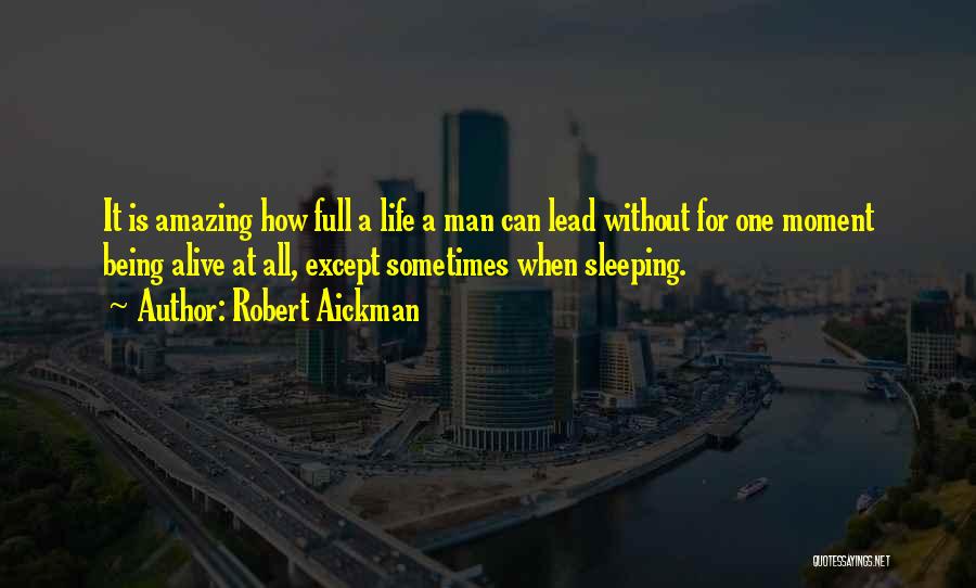 Robert Aickman Quotes: It Is Amazing How Full A Life A Man Can Lead Without For One Moment Being Alive At All, Except