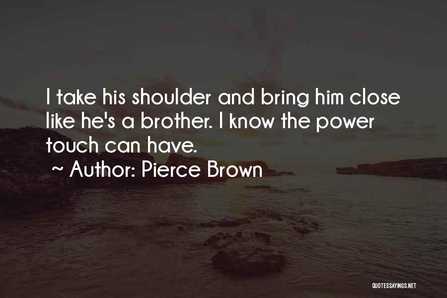 Pierce Brown Quotes: I Take His Shoulder And Bring Him Close Like He's A Brother. I Know The Power Touch Can Have.