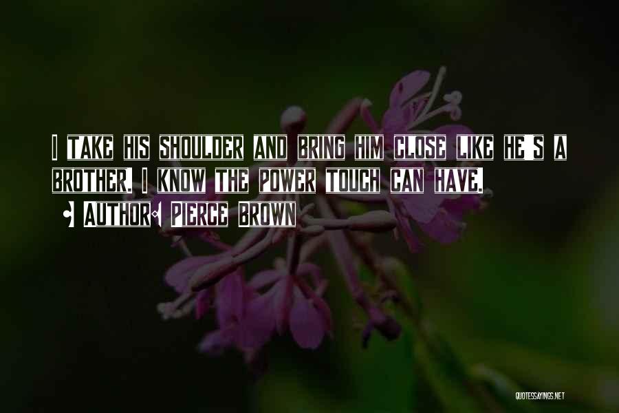 Pierce Brown Quotes: I Take His Shoulder And Bring Him Close Like He's A Brother. I Know The Power Touch Can Have.
